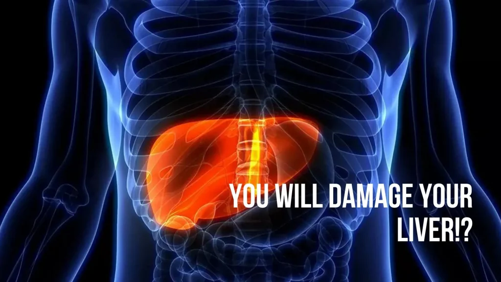 you'll damage your liver